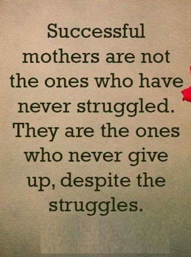 Successful mothers are not the ones who have never struggled. They are the ones who never give up, despite the struggles.